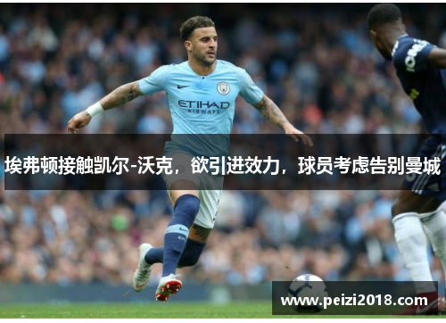 埃弗顿接触凯尔-沃克，欲引进效力，球员考虑告别曼城