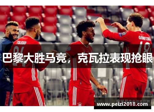 巴黎大胜马竞，克瓦拉表现抢眼