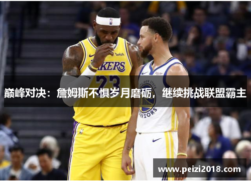 巅峰对决：詹姆斯不惧岁月磨砺，继续挑战联盟霸主